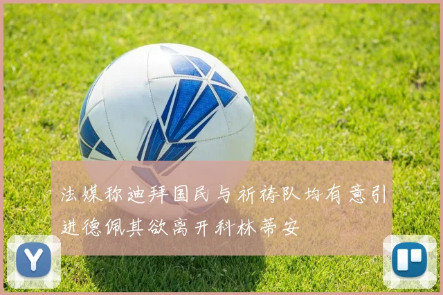 法媒称迪拜国民与祈祷队均有意引进德佩其欲离开科林蒂安