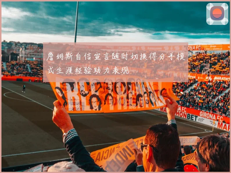 詹姆斯自信宣言随时切换得分手模式生涯经验助力表现