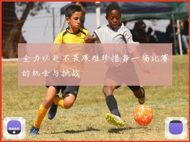 全力以赴不畏艰难珍惜每一场比赛的机会与挑战