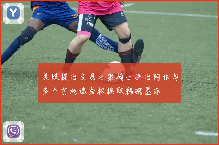 美媒提出交易方案骑士送出阿伦与多个首轮选秀权换取鹈鹕墨菲