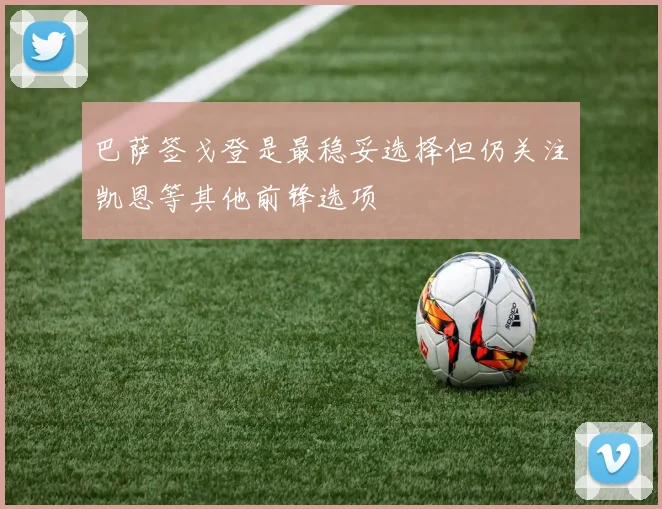 巴萨签戈登是最稳妥选择但仍关注凯恩等其他前锋选项