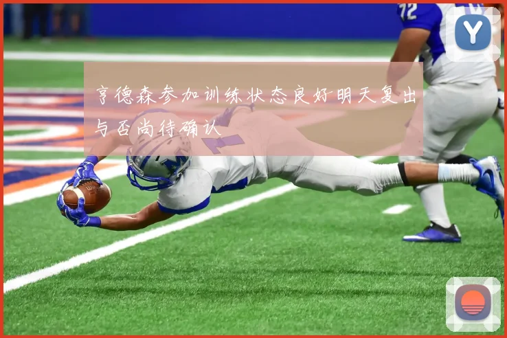 亨德森参加训练状态良好明天复出与否尚待确认