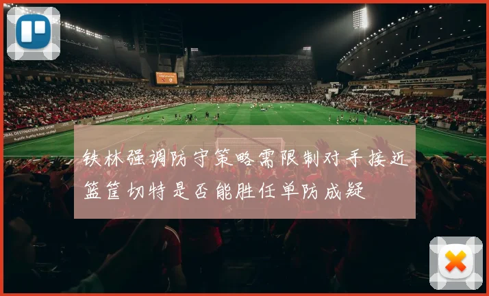 铁林强调防守策略需限制对手接近篮筐切特是否能胜任单防成疑