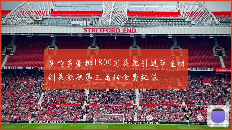 多伦多豪掷1800万美元引进萨金特创美职联第三高转会费纪录