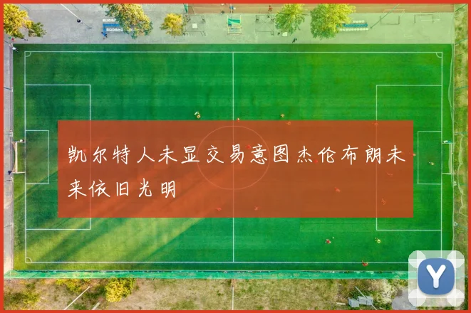 凯尔特人未显交易意图杰伦布朗未来依旧光明