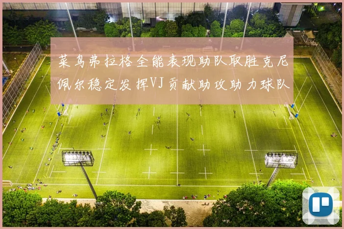 菜鸟弗拉格全能表现助队取胜克尼佩尔稳定发挥VJ贡献助攻助力球队进攻