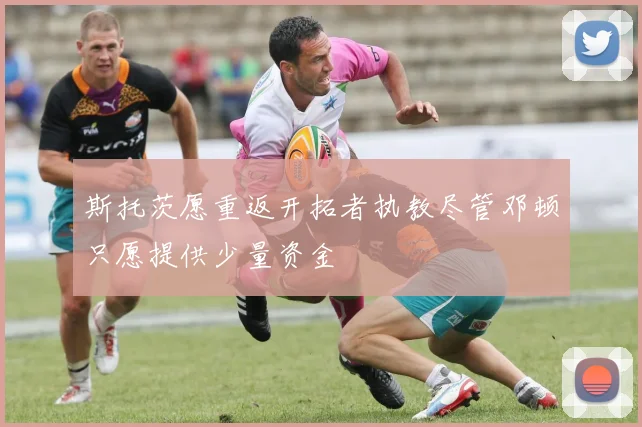 斯托茨愿重返开拓者执教尽管邓顿只愿提供少量资金